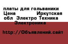 ,платы для гольваники › Цена ­ 25 000 - Иркутская обл. Электро-Техника » Электроника   